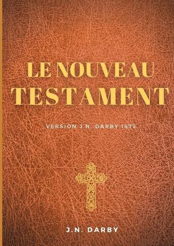 Le Nouveau Testament: Traduction J. N. Darby 1872 suivant un texte de la Bible venant de l'original grec