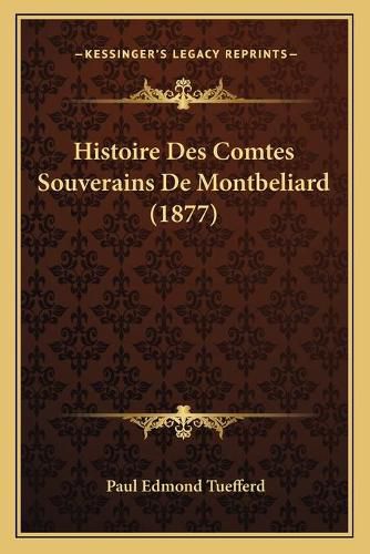 Cover image for Histoire Des Comtes Souverains de Montbeliard (1877)