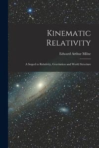 Cover image for Kinematic Relativity; a Sequel to Relativity, Gravitation and World Structure