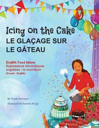 Cover image for Icing on the Cake - English Food Idioms (French-English): Le Glacage Sur le Gateau (francais - anglais)