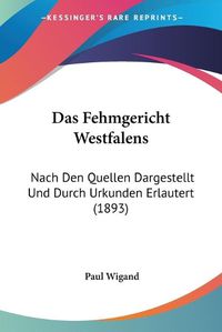 Cover image for Das Fehmgericht Westfalens: Nach Den Quellen Dargestellt Und Durch Urkunden Erlautert (1893)