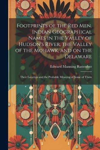 Cover image for Footprints of the Red Men. Indian Geographical Names in the Valley of Hudson's River, the Valley of the Mohawk, and on the Delaware