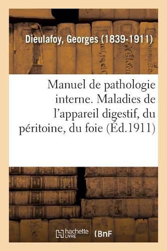 Manuel de Pathologie Interne. Maladies de l'Appareil Digestif, Du Peritoine, Du Foie Et Du Pancreas