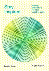 Cover image for Stay Inspired: Cultivating Curiosity and Growing Your Ideas (A Self-Guide): Finding Motivation for Your Creative Work