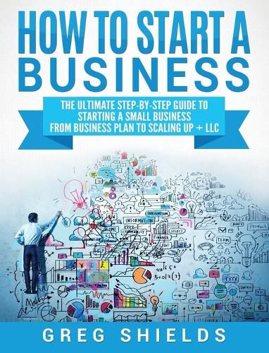 Cover image for How to Start a Business: The Ultimate Step-By-Step Guide to Starting a Small Business from Business Plan to Scaling up + LLC