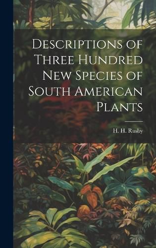 Cover image for Descriptions of Three Hundred New Species of South American Plants