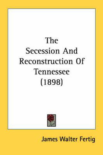 Cover image for The Secession and Reconstruction of Tennessee (1898)