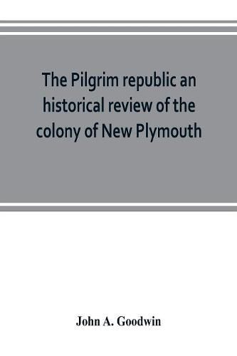 The Pilgrim republic an historical review of the colony of New Plymouth, with sketches of the rise of other New England settlements, the history of Congregationalism, and the creeds of the period