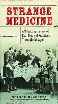 Cover image for Strange Medicine: A Shocking History of Real Medical Practices Through the Ages