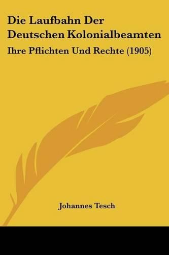 Die Laufbahn Der Deutschen Kolonialbeamten: Ihre Pflichten Und Rechte (1905)