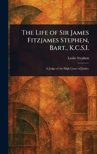 Cover image for The Life of Sir James Fitzjames Stephen, Bart., K.C.S.I.