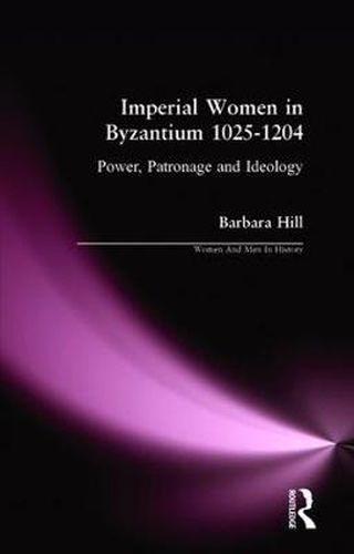 Imperial Women in Byzantium 1025-1204: Power, Patronage and Ideology