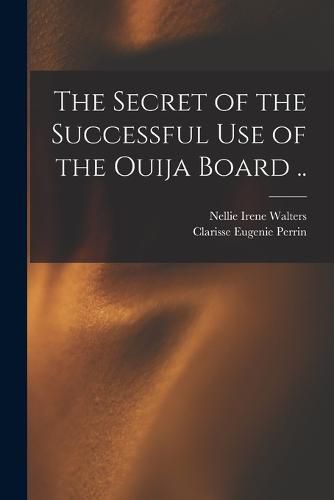 Cover image for The Secret of the Successful use of the Ouija Board ..