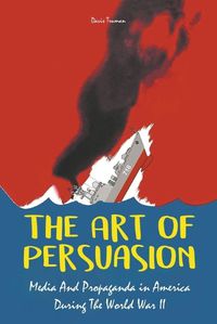 Cover image for The Art of Persuasion Media And Propaganda in America During The World War II