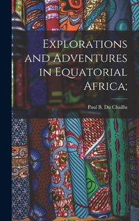 Cover image for Explorations and Adventures in Equatorial Africa;