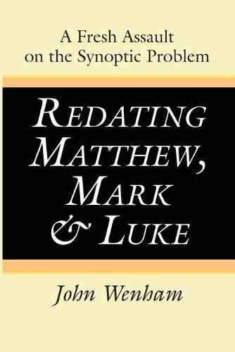 Redating Matthew, Mark and Luke: A Fresh Assault on the Synoptic Problem