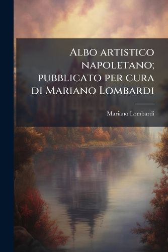 Cover image for Albo Artistico Napoletano; Pubblicato Per Cura Di Mariano Lombardi