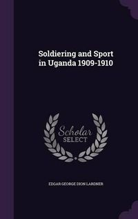 Cover image for Soldiering and Sport in Uganda 1909-1910