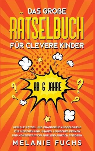 Cover image for Das grosse Ratselbuch fur clevere Kinder (ab 6 Jahre). Geniale Ratsel und brandneue Knobelspiele fur Madchen und Jungen. Logisches Denken und Konzentration spielend einfach steigern