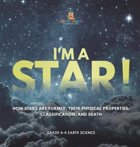 I'm A Star! How Stars are Formed, Their Physical Properties, Classification, and Death Grade 6-8 Earth Science