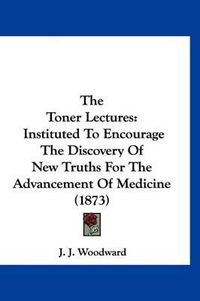 Cover image for The Toner Lectures: Instituted to Encourage the Discovery of New Truths for the Advancement of Medicine (1873)