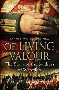Cover image for Of Living Valour: The Story of the Soldiers of Waterloo