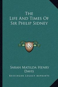 Cover image for The Life and Times of Sir Philip Sidney