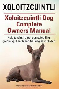 Cover image for Xoloitzcuintli. Xoloitzcuintli Dog Complete Owners Manual. Xoloitzcuintli care, costs, feeding, grooming, health and training all included.