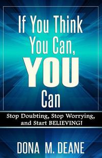 Cover image for If You Think You Can, YOU Can: Stop Doubting, Stop Worrying, and Start BELIEVING!
