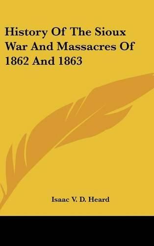 Cover image for History Of The Sioux War And Massacres Of 1862 And 1863