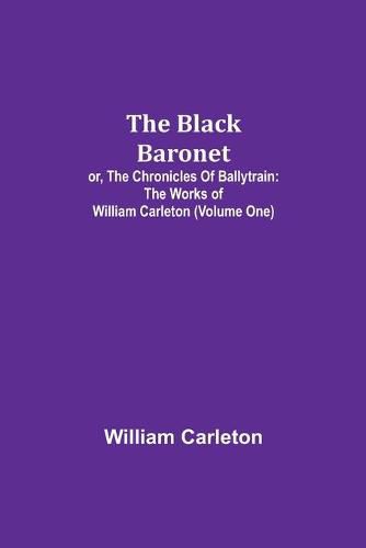 Cover image for The Black Baronet; or, The Chronicles Of Ballytrain: The Works of William Carleton (Volume One)