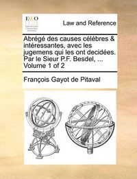 Cover image for Abrg Des Causes Clbres & Intressantes, Avec Les Jugemens Qui Les Ont Decides. Par Le Sieur P.F. Besdel, ... Volume 1 of 2