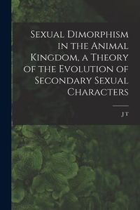 Cover image for Sexual Dimorphism in the Animal Kingdom, a Theory of the Evolution of Secondary Sexual Characters