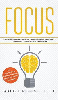 Cover image for Focus: Powerful, Fast Ways to Avoid Procrastination and Improve Your Focus, Concentration and Memory