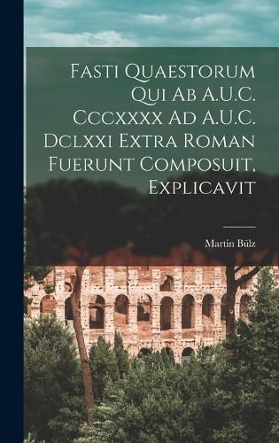 Cover image for Fasti Quaestorum Qui Ab A.U.C. Cccxxxx Ad A.U.C. Dclxxi Extra Roman Fuerunt Composuit, Explicavit