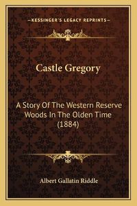 Cover image for Castle Gregory: A Story of the Western Reserve Woods in the Olden Time (1884)