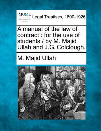 Cover image for A Manual of the Law of Contract: For the Use of Students / By M. Majid Ullah and J.G. Colclough.