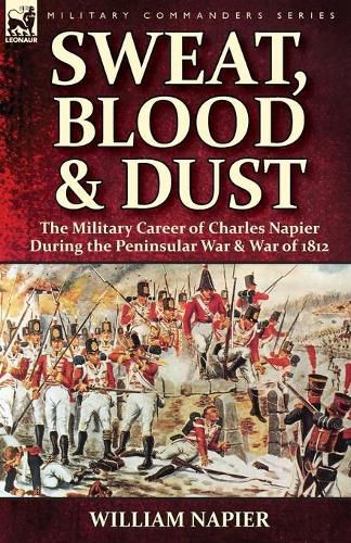 Cover image for Sweat, Blood & Dust: the Military Career of Charles Napier during the Peninsular War & War of 1812