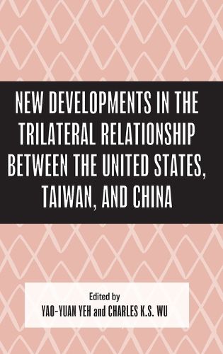 New Developments in the Trilateral Relationship between the United States, Taiwan, and China