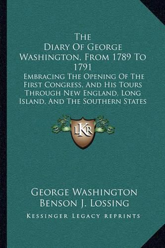 The Diary of George Washington, from 1789 to 1791: Embracing the Opening of the First Congress, and His Tours Through New England, Long Island, and the Southern States (1860)