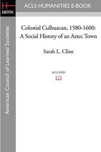 Cover image for Colonial Culhuacan, 1580-1600: A Social History of an Aztec Town