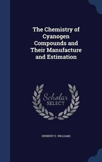 Cover image for The Chemistry of Cyanogen Compounds and Their Manufacture and Estimation