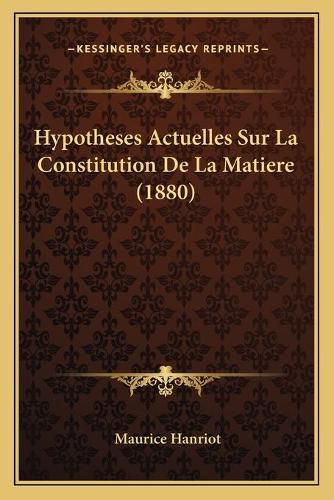 Cover image for Hypotheses Actuelles Sur La Constitution de La Matiere (1880)