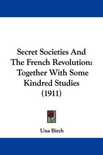 Cover image for Secret Societies and the French Revolution: Together with Some Kindred Studies (1911)