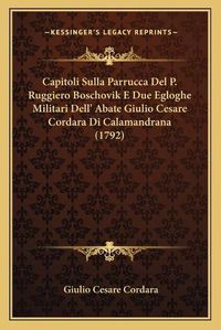 Cover image for Capitoli Sulla Parrucca del P. Ruggiero Boschovik E Due Egloghe Militari Dell' Abate Giulio Cesare Cordara Di Calamandrana (1792)