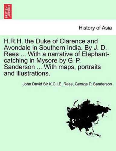 Cover image for H.R.H. the Duke of Clarence and Avondale in Southern India. by J. D. Rees ... with a Narrative of Elephant-Catching in Mysore by G. P. Sanderson ... with Maps, Portraits and Illustrations.