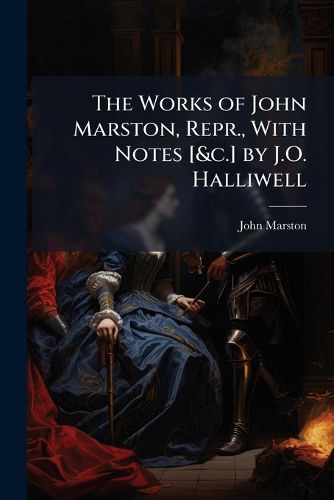 Cover image for The Works of John Marston, Repr., with Notes [&c.] by J.O. Halliwell