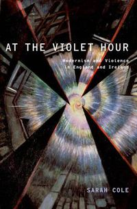 Cover image for At the Violet Hour: Modernism and Violence in England and Ireland
