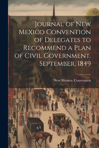 Cover image for Journal of New Mexico Convention of Delegates to Recommend a Plan of Civil Government. September, 1849