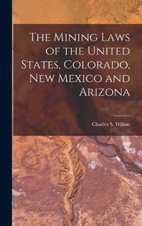 Cover image for The Mining Laws of the United States, Colorado, New Mexico and Arizona